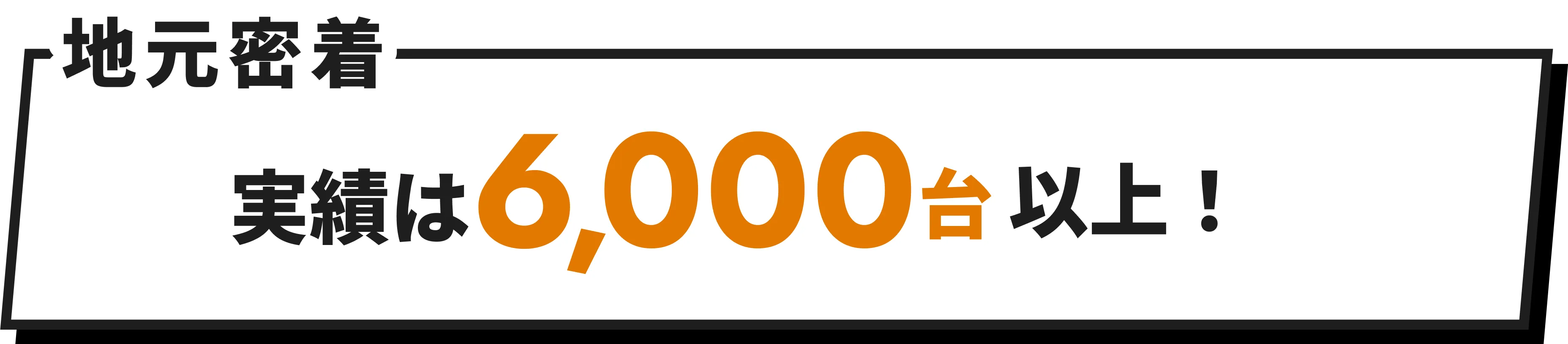 地元密着 実績は6,000台以上！