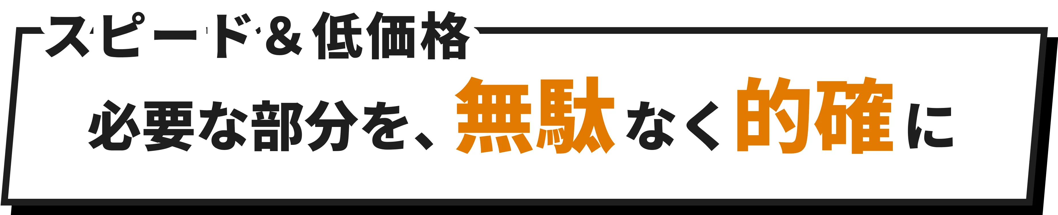 スピード＆低価格必要な部分を、無駄なく的確に