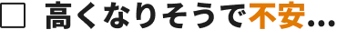 高くなりそうで不安...