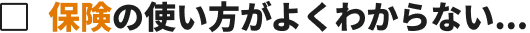 保険の使い方がよくわからない...