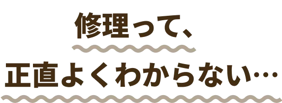 修理って、正直よくわからない…