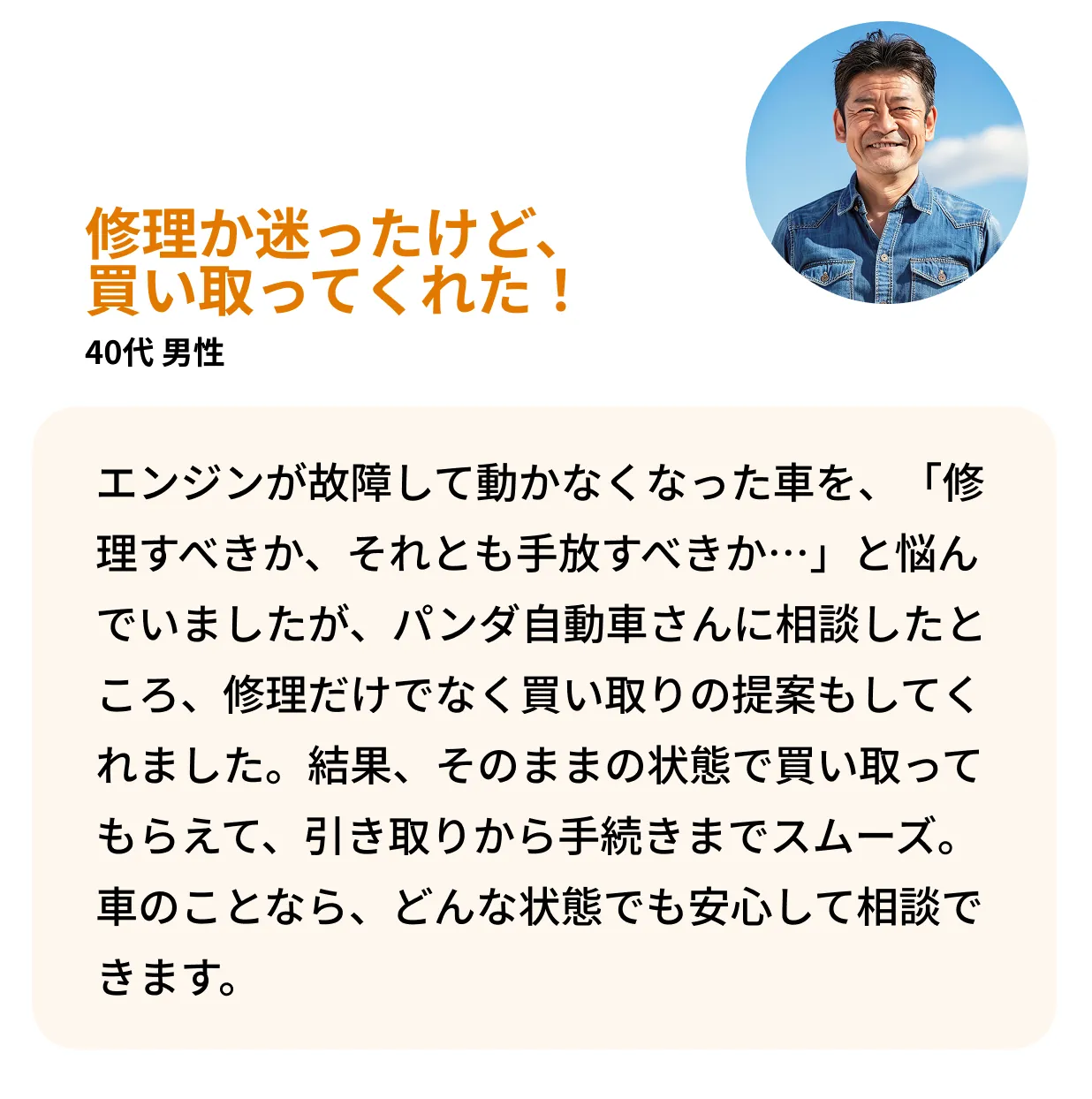 エンジンが故障して動かなくなった車を、「修理すべきか、それとも手放すべきか…」と悩んでいましたが、パンダ自動車さんに相談したところ、修理だけでなく買い取りの提案もしてくれました。結果、そのままの状態で買い取ってもらえて、引き取りから手続きまでスムーズ。車のことなら、どんな状態でも安心して相談できます。